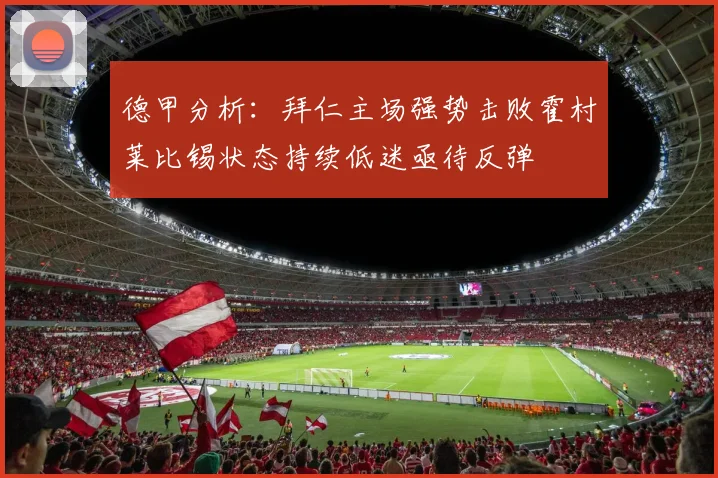 德甲分析：拜仁主场强势击败霍村莱比锡状态持续低迷亟待反弹