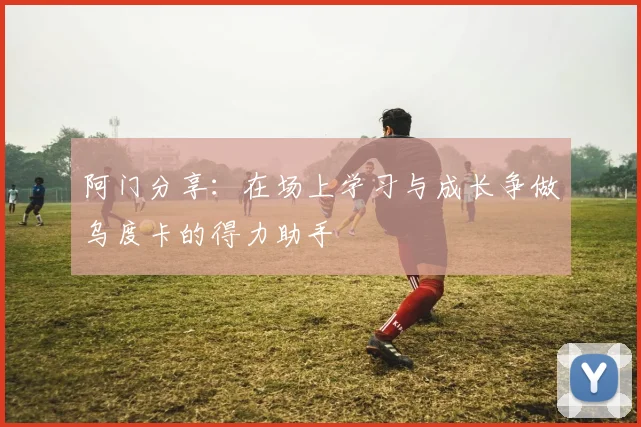 阿门分享：在场上学习与成长争做乌度卡的得力助手