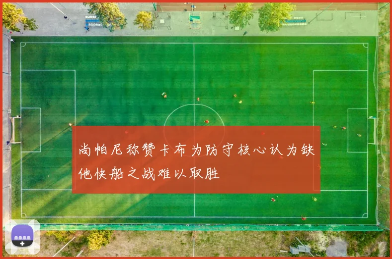 尚帕尼称赞卡布为防守核心认为缺他快船之战难以取胜