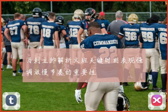 马刺主帅解析文班关键时刻表现强调放慢节奏的重要性