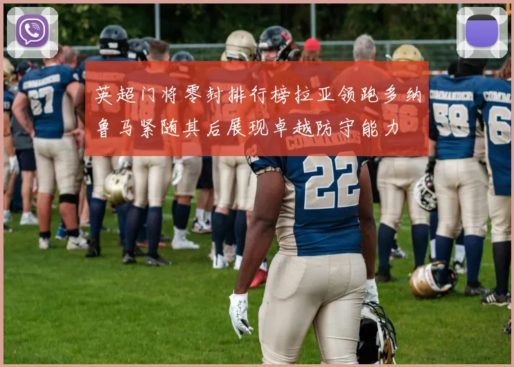 英超门将零封排行榜拉亚领跑多纳鲁马紧随其后展现卓越防守能力