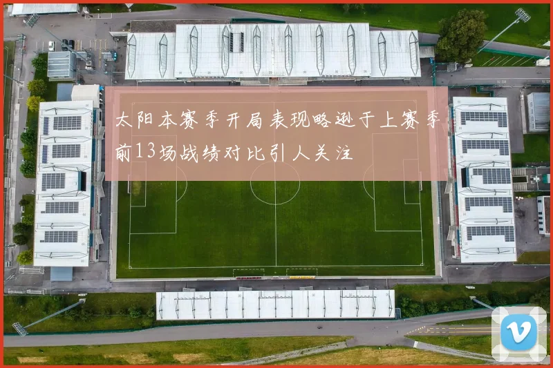 太阳本赛季开局表现略逊于上赛季前13场战绩对比引人关注