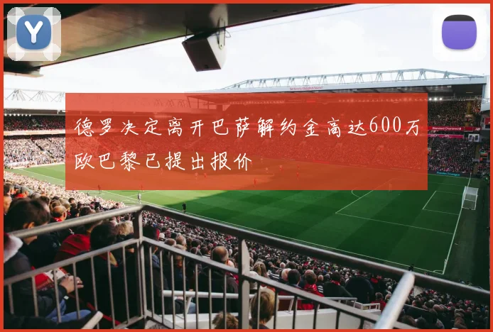 德罗决定离开巴萨解约金高达600万欧巴黎已提出报价