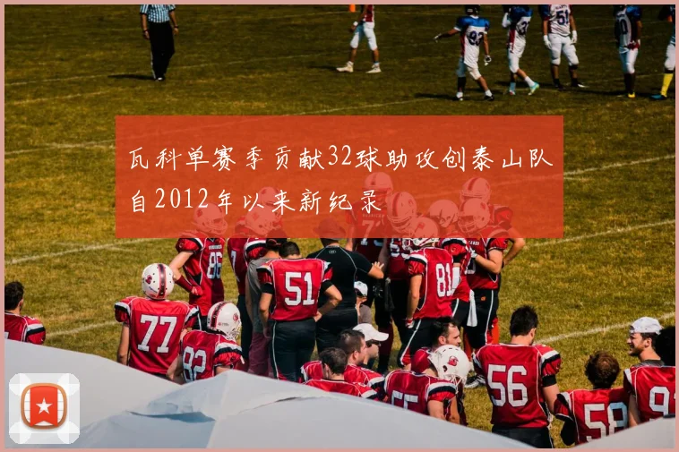 瓦科单赛季贡献32球助攻创泰山队自2012年以来新纪录