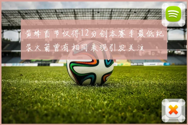 黄蜂首节仅得12分创本赛季最低纪录火箭曾有相同表现引发关注