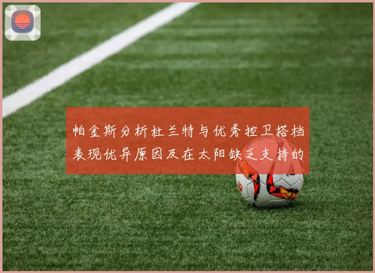 帕金斯分析杜兰特与优秀控卫搭档表现优异原因及在太阳缺乏支持的影响